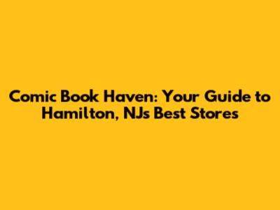 Comic Book Haven: Your Guide to Hamilton, NJ's Best Stores