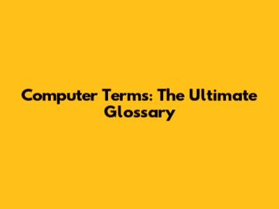 Computer Terms: The Ultimate Glossary