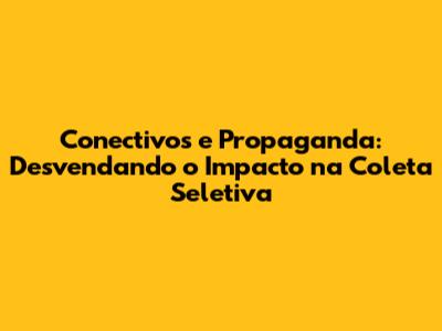 Conectivos e Propaganda: Desvendando o Impacto na Coleta Seletiva