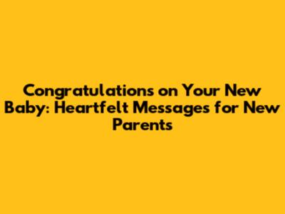 Congratulations on Your New Baby: Heartfelt Messages for New Parents