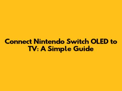 Connect Nintendo Switch OLED to TV: A Simple Guide