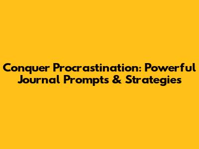 Conquer Procrastination: Powerful Journal Prompts & Strategies