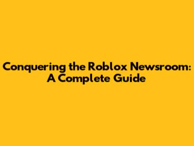 Conquering the Roblox Newsroom: A Complete Guide