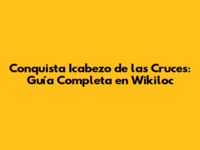 Conquista Icabezo de las Cruces: Guía Completa en Wikiloc