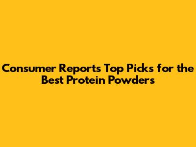 Consumer Reports Top Picks for the **Best Protein Powders**