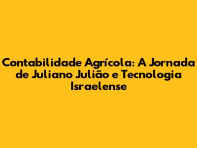 Contabilidade Agrícola: A Jornada de Juliano Julião e Tecnologia Israelense