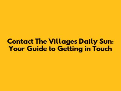 Contact The Villages Daily Sun: Your Guide to Getting in Touch