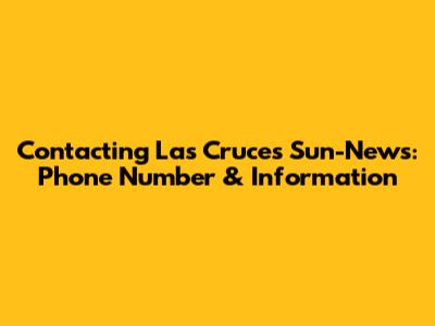 Contacting Las Cruces Sun-News: Phone Number & Information