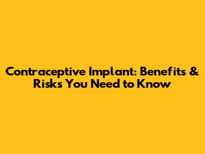 Contraceptive Implant: Benefits & Risks You Need to Know