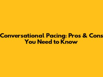 Conversational Pacing: Pros & Cons You Need to Know