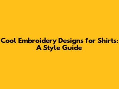 Cool Embroidery Designs for Shirts: A Style Guide