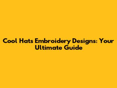 Cool Hats Embroidery Designs: Your Ultimate Guide