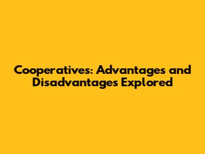 Cooperatives: Advantages and Disadvantages Explored