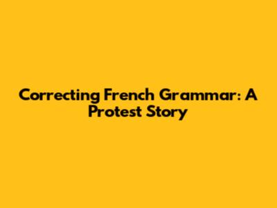 Correcting French Grammar: A Protest Story
