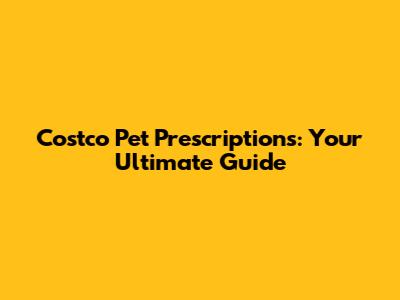 Costco Pet Prescriptions: Your Ultimate Guide