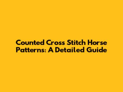 Counted Cross Stitch Horse Patterns: A Detailed Guide
