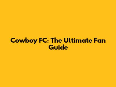 Cowboy FC: The Ultimate Fan Guide