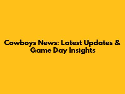 Cowboys News: Latest Updates & Game Day Insights