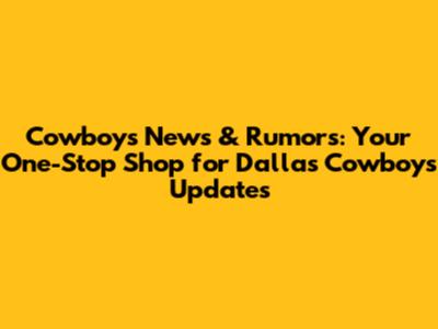 Cowboys News & Rumors: Your One-Stop Shop for Dallas Cowboys Updates