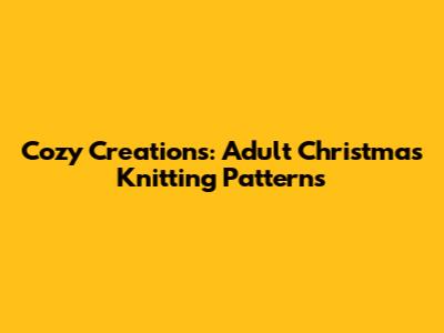 Cozy Creations: Adult Christmas Knitting Patterns