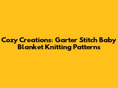 Cozy Creations: Garter Stitch Baby Blanket Knitting Patterns