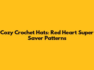 Cozy Crochet Hats: Red Heart Super Saver Patterns