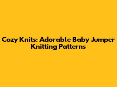 Cozy Knits: Adorable Baby Jumper Knitting Patterns