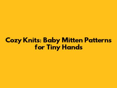 Cozy Knits: Baby Mitten Patterns for Tiny Hands