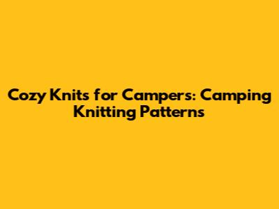 Cozy Knits for Campers: Camping Knitting Patterns