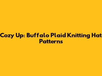 Cozy Up: Buffalo Plaid Knitting Hat Patterns