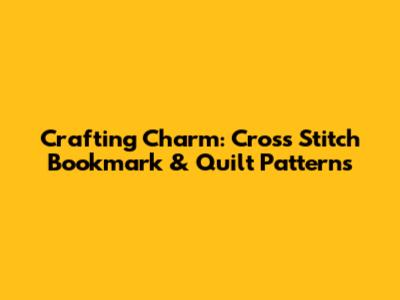 Crafting Charm: Cross Stitch Bookmark & Quilt Patterns