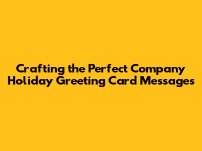 Crafting the Perfect Company Holiday Greeting Card Messages