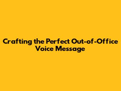 Crafting the Perfect Out-of-Office Voice Message