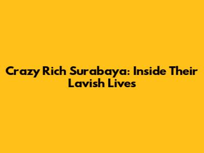 Crazy Rich Surabaya: Inside Their Lavish Lives