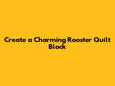 Create a Charming Rooster Quilt Block