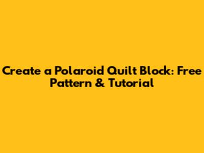 Create a Polaroid Quilt Block: Free Pattern & Tutorial