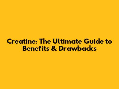 Creatine: The Ultimate Guide to Benefits & Drawbacks