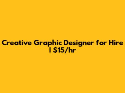 Creative Graphic Designer for Hire | $15/hr