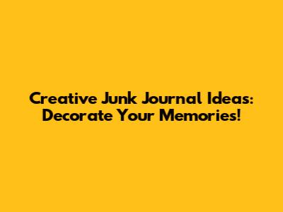 Creative Junk Journal Ideas: Decorate Your Memories!