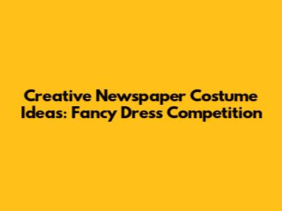 Creative Newspaper Costume Ideas: Fancy Dress Competition