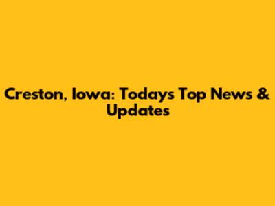Creston, Iowa: Today's Top News & Updates