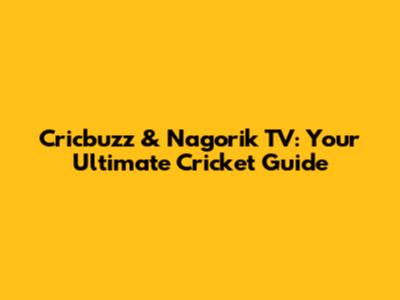 Cricbuzz & Nagorik TV: Your Ultimate Cricket Guide
