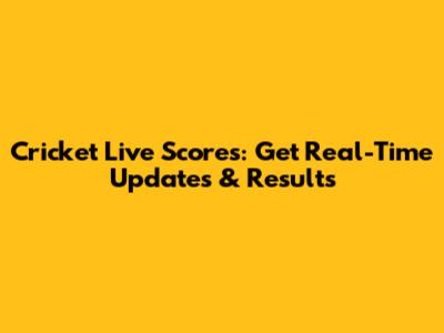 Cricket Live Scores: Get Real-Time Updates & Results