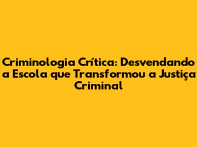 Criminologia Crítica: Desvendando a Escola que Transformou a Justiça Criminal
