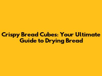 Crispy Bread Cubes: Your Ultimate Guide to Drying Bread