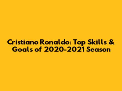 Cristiano Ronaldo: Top Skills & Goals of 2020-2021 Season