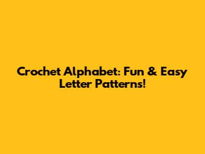 Crochet Alphabet: Fun & Easy Letter Patterns!