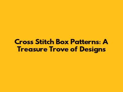 Cross Stitch Box Patterns: A Treasure Trove of Designs