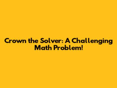 Crown the Solver: A Challenging Math Problem!