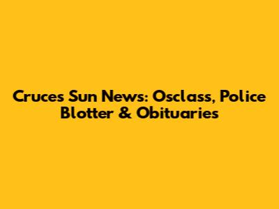 Cruces Sun News: Osclass, Police Blotter & Obituaries